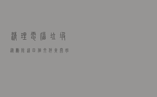 清理电脑垃圾，从删除这四个文件夹开始