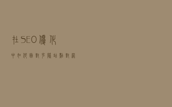 在SEO优化中，如何面对“克隆站点”对网站的影响和如何解决呢？