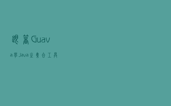 跟着 Guava 学 Java 之 集合工具类