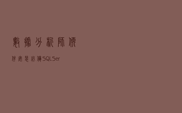 数据分析师软件安装必备，SQL Server软件安装手册