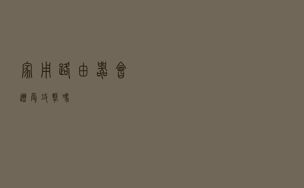 家用路由器会遭受攻击吗？