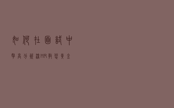 如何在面试中拿高分？资深HR教您黄金面试法宝