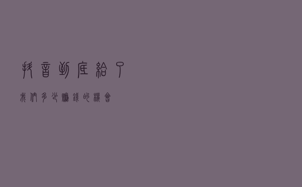 抖音到底给了我们多少赚钱的机会！