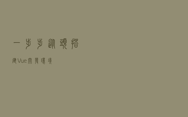 一步步从头搭建 Vue 开发环境