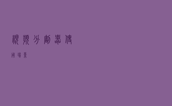 视频分割器使用场景