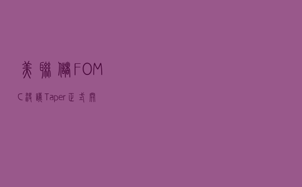 美联储FOMC决议：Taper正式开始 每月减少150亿美元