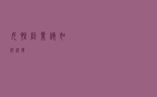 女性创业该如何选择？