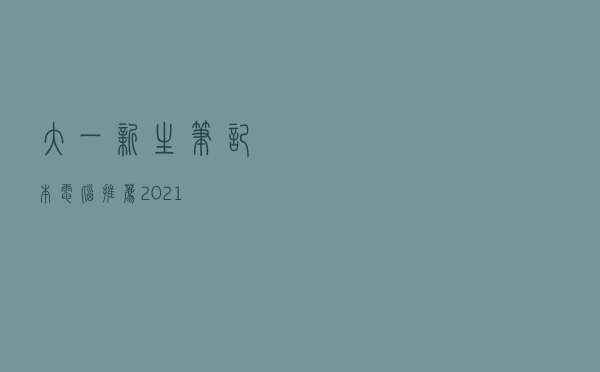 大一新生笔记本电脑推荐2021