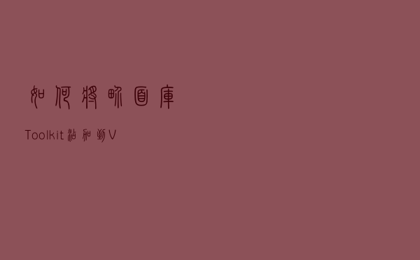如何将界面库Toolkit添加到Visual Studio中