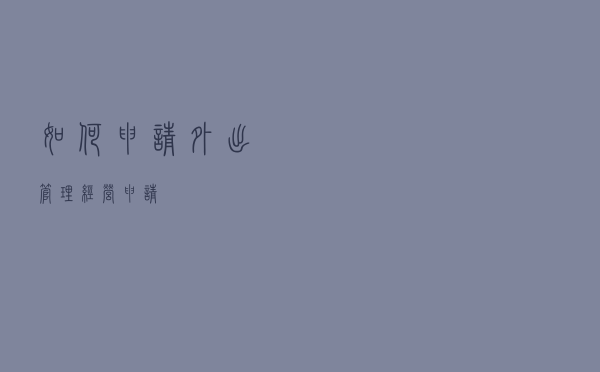 如何申请外出管理经营申请？