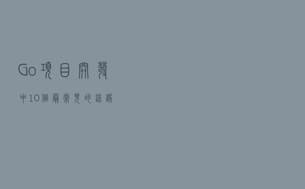 Go 项目开发中 10 个最常见的错误