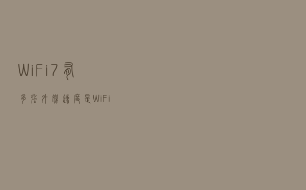 WiFi 7有多强？外媒:速度是WiFi 6的5倍 带宽翻倍