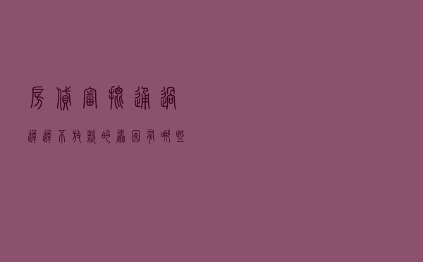 房贷审批通过迟迟不放款的原因有哪些