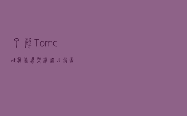 了解Tomcat服务器架构这四张图就够了