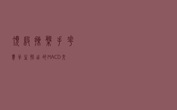 顶级操盘手花费半生悟出的“MACD”交易系统，再忙再富有也要看看