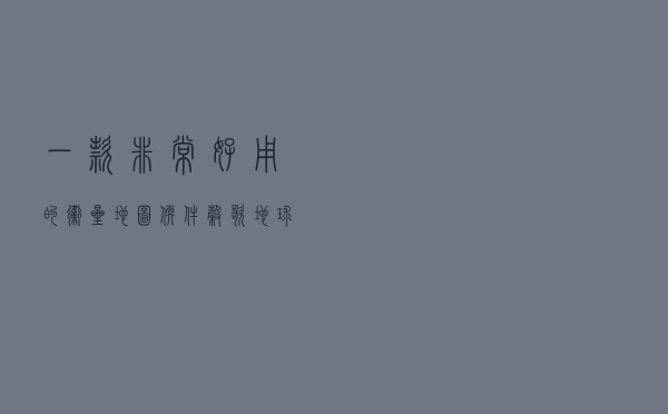 一款非常好用的卫星地图软件，谷歌地球在它面前就是个弟弟