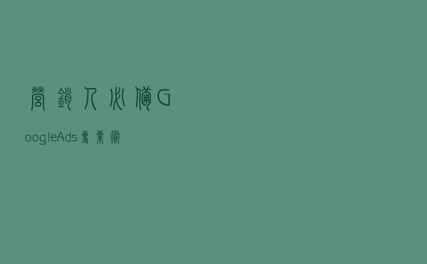 营销人必备Google Ads专业术语大全