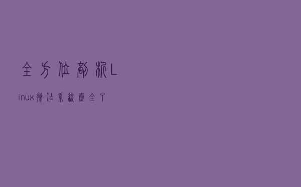 全方位剖析 Linux 操作系统，太全了