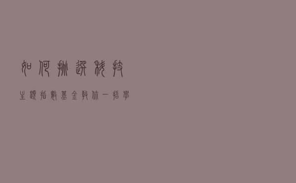 如何挑选科技主题指数基金？教你一招学会