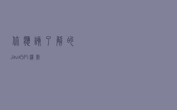 你应该了解的 Java SPI 机制