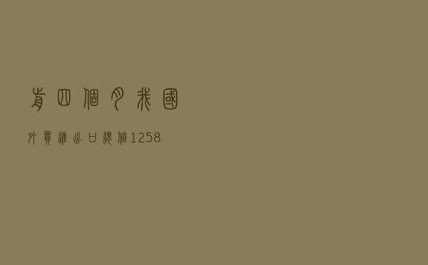 前四个月我国外贸进出口总值12.58万亿元 同比增长7.9%