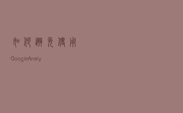 如何避免使用Google Analytics时出现安装和分析错误？
