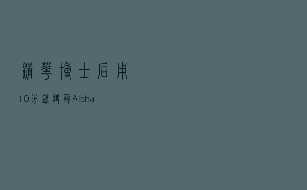 清华博士后用10分钟讲解AlphaCode背后的技术原理，原来程序员不是那么容易被取代的