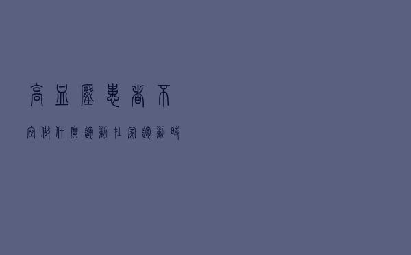 高血压患者不宜做什么运动？在家运动时需要注意什么？