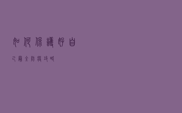 如何保护好自己？最全防疫攻略