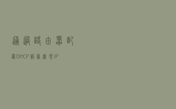 通过路由器配置DHCP服务实现IP地址分配，一分钟了解下