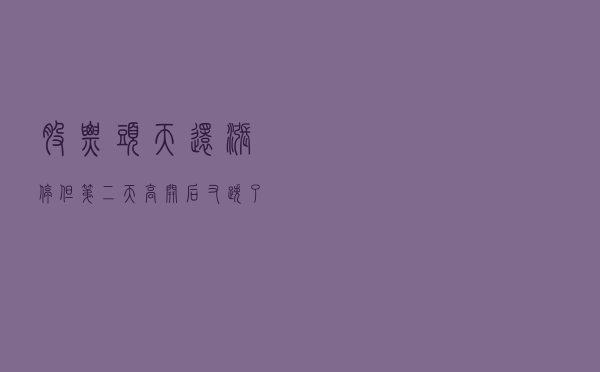 股票头天还涨停，但第二天高开后又跌了，这是为什么？看完豁然开朗