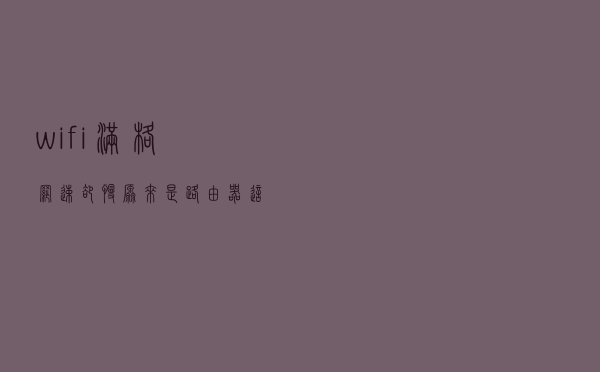 wifi满格，网速却慢？原来是路由器这个开关没关掉，好多人忽视了