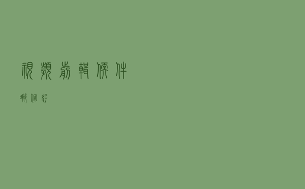 视频剪辑软件哪个好？