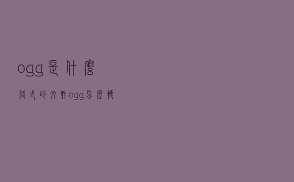 ogg是什么格式的文件？ogg怎么转mp3格式？