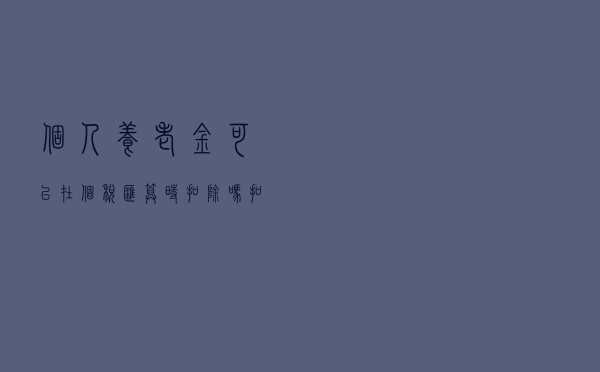 个人养老金可以在个税汇算时扣除吗？扣除标准是多少？如何操作？