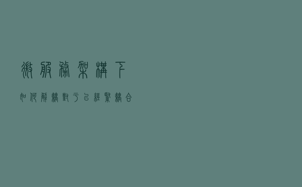 微服务架构下如何解耦，对于已经紧耦合下如何重构？