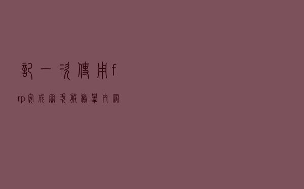 记一次使用 frp 完成实现服务器内网穿透全过程