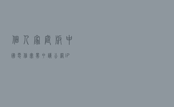 个人（家庭版）中国电信宽带申请公网IP地址方法