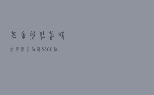 基金操作策略：大盘没有站稳3388点，控制仓位耐心等待机会