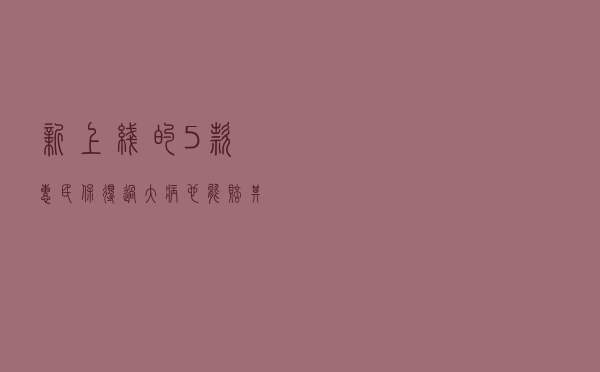 新上线的5款惠民保，得过大病也能赔，其他保障如何？