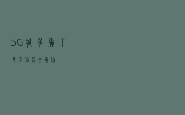 5G有多“香”？工业互联网告诉你
