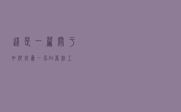 这是一篇关于如何成为一名AI算法工程师的长文