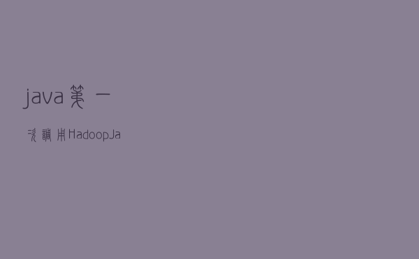 java第一次调用 Hadoop Java API