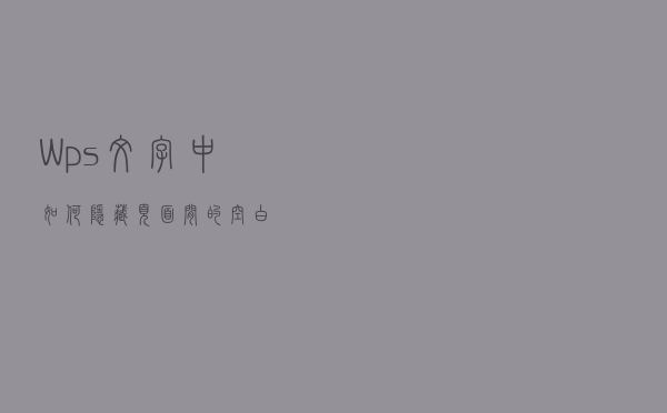 Wps文字中如何隐藏页面间的空白？