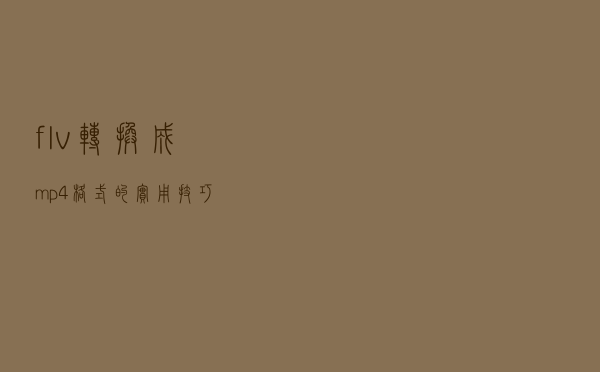 flv转换成mp4格式的实用技巧