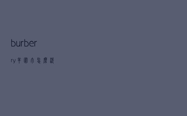 burberry羊围巾怎么洗