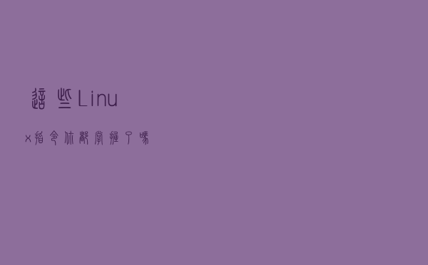 这些 Linux 指令你都掌握了吗