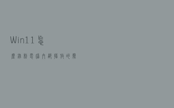 Win11怎么录制电脑内部播放的声音或音乐