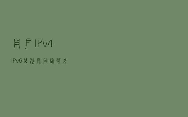 用户IPv4/IPv6双栈开启验证方法