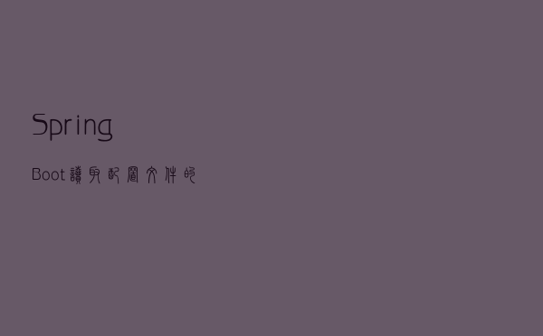 Spring Boot读取配置文件的几种方式「值得收藏」